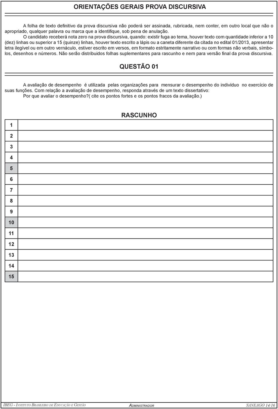 O candidato receberá nota zero na prova discursiva, quando: existir fuga ao tema, houver texto com quantidade inferior a 10 (dez) linhas ou superior a 15 (quinze) linhas, houver texto escrito a lápis