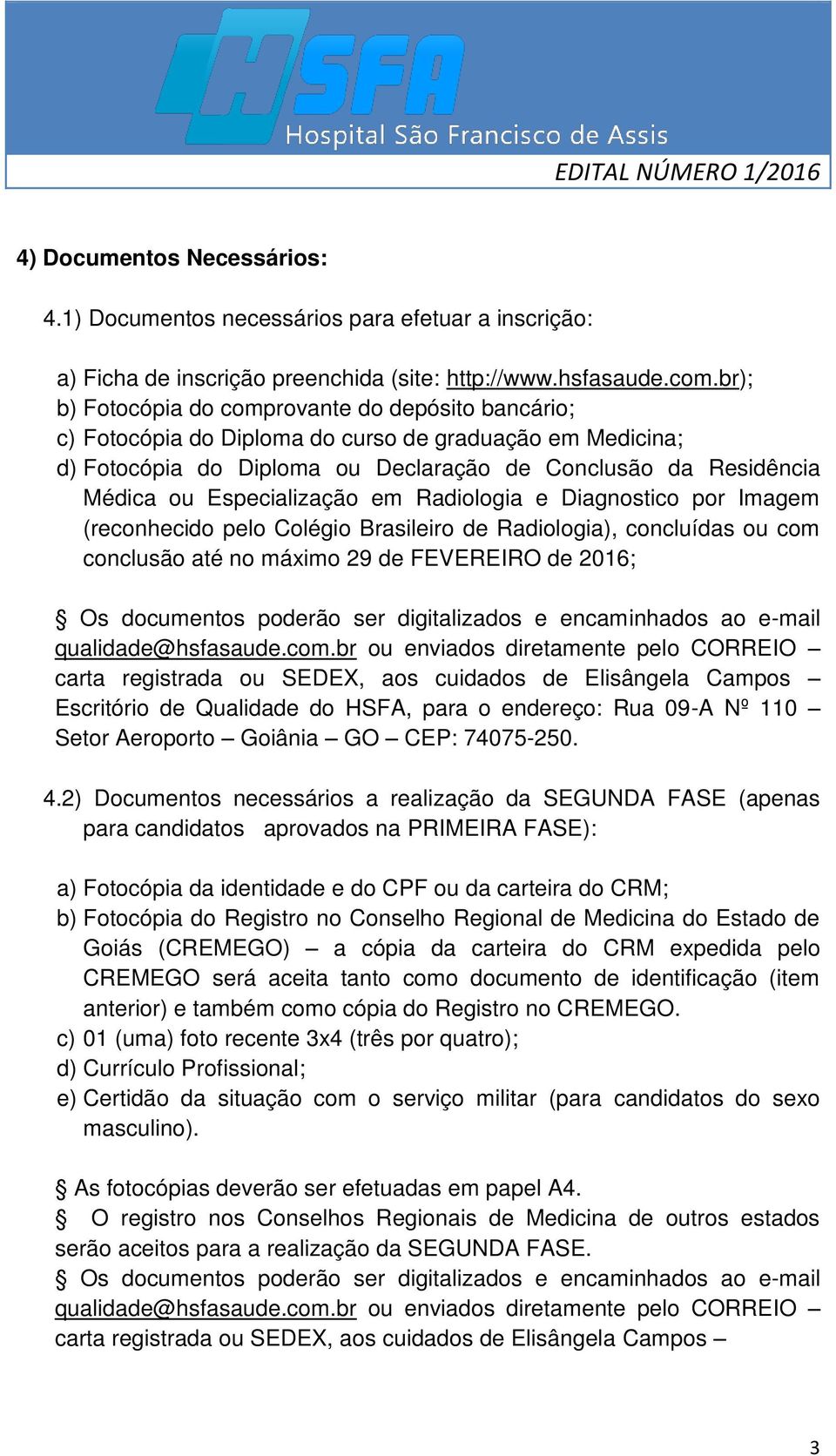 Especialização em Radiologia e Diagnostico por Imagem (reconhecido pelo Colégio Brasileiro de Radiologia), concluídas ou com conclusão até no máximo 29 de FEVEREIRO de 2016; Os documentos poderão ser