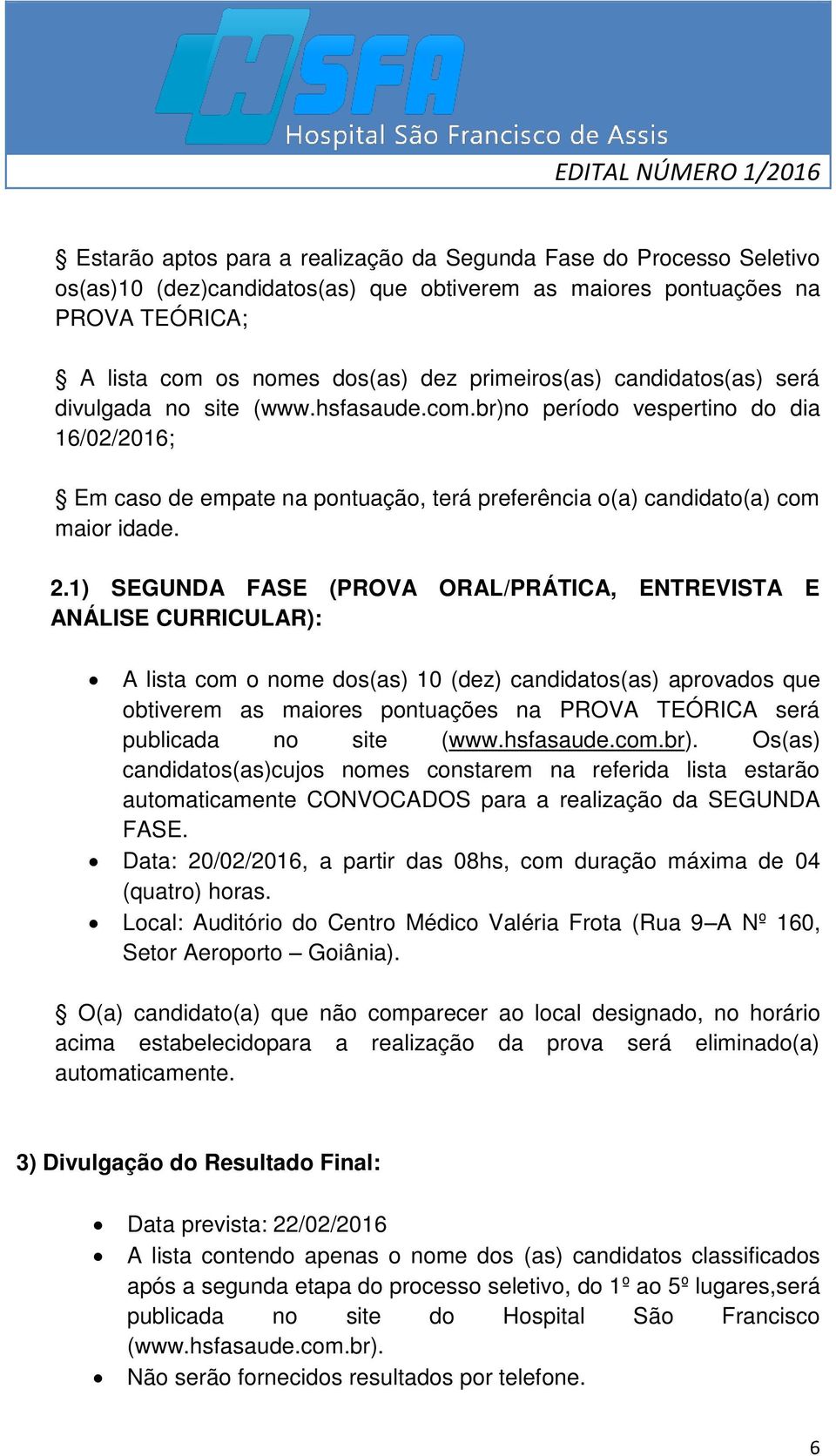 1) SEGUNDA FASE (PROVA ORAL/PRÁTICA, ENTREVISTA E ANÁLISE CURRICULAR): A lista com o nome dos(as) 10 (dez) candidatos(as) aprovados que obtiverem as maiores pontuações na PROVA TEÓRICA será publicada