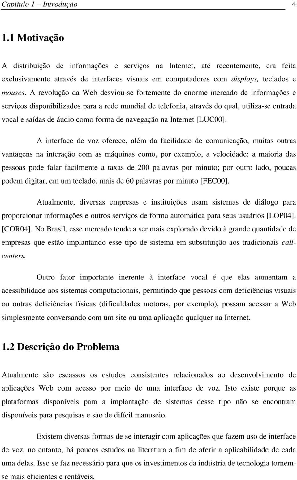 A revolução da Web desviou-se fortemente do enorme mercado de informações e serviços disponibilizados para a rede mundial de telefonia, através do qual, utiliza-se entrada vocal e saídas de áudio