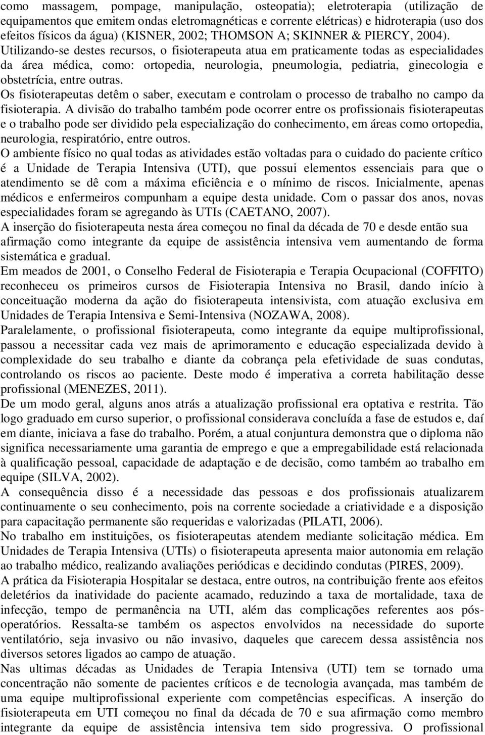 Utilizando-se destes recursos, o fisioterapeuta atua em praticamente todas as especialidades da área médica, como: ortopedia, neurologia, pneumologia, pediatria, ginecologia e obstetrícia, entre