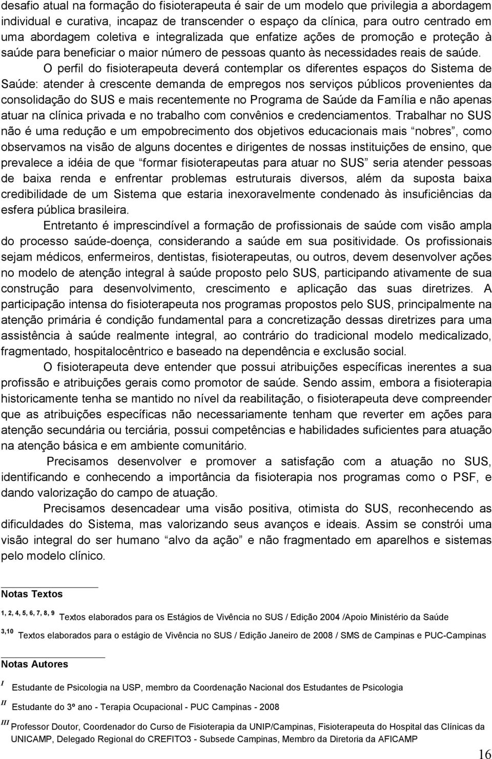 O perfil do fisioterapeuta deverá contemplar os diferentes espaços do Sistema de Saúde: atender à crescente demanda de empregos nos serviços públicos provenientes da consolidação do SUS e mais