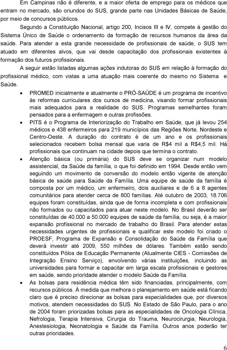 Para atender a esta grande necessidade de profissionais de saúde, o SUS tem atuado em diferentes alvos, que vai desde capacitação dos profissionais existentes à formação dos futuros profissionais.