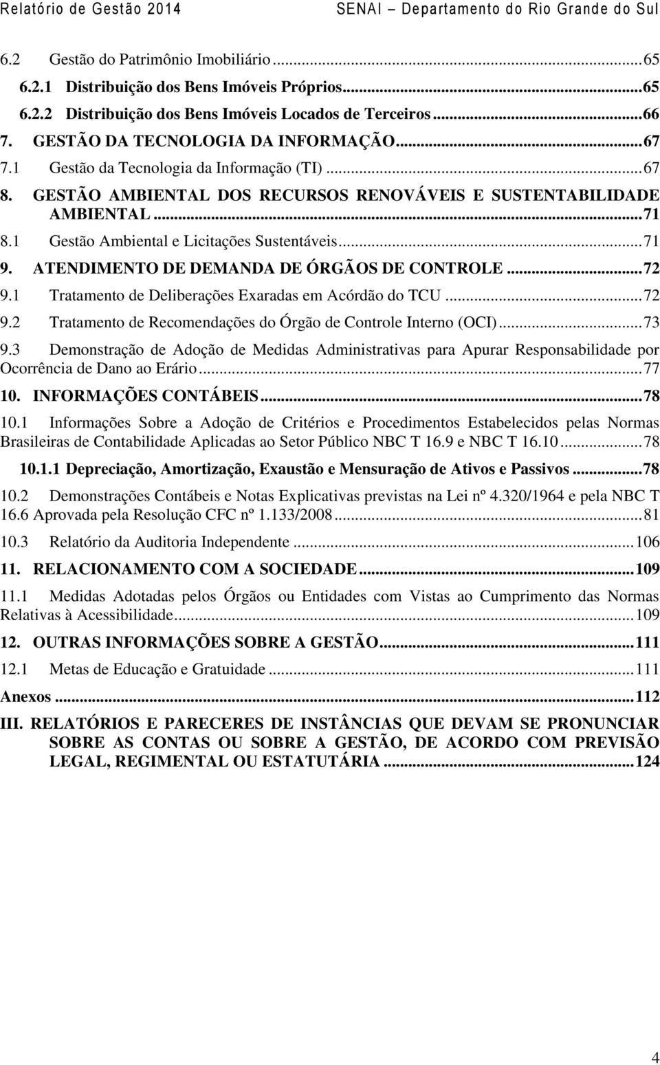 ATENDIMENTO DE DEMANDA DE ÓRGÃOS DE CONTROLE... 72 9.1 Tratamento de Deliberações Exaradas em Acórdão do TCU... 72 9.2 Tratamento de Recomendações do Órgão de Controle Interno (OCI)... 73 9.