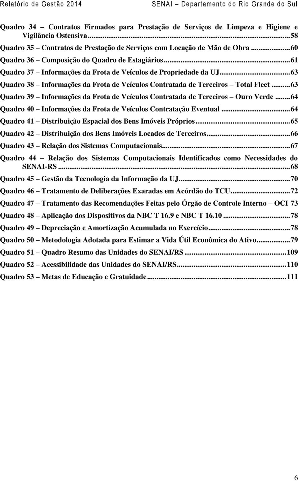 .. 63 Quadro 38 Informações da Frota de Veículos Contratada de Terceiros Total Fleet... 63 Quadro 39 Informações da Frota de Veículos Contratada de Terceiros Ouro Verde.