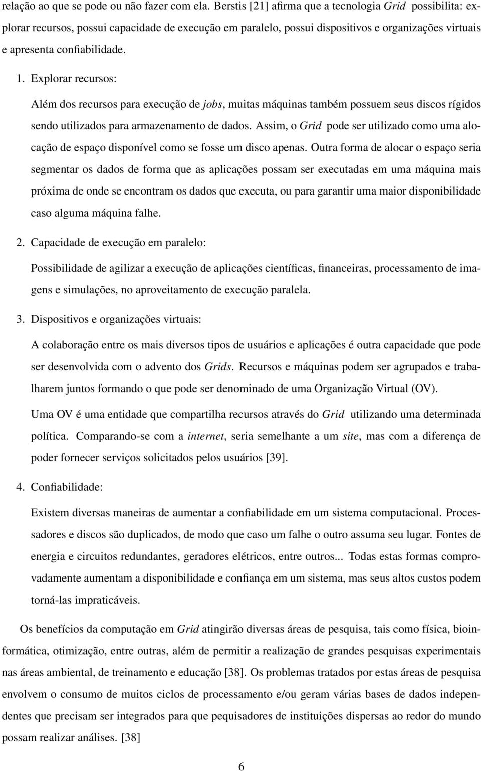 Explorar recursos: Além dos recursos para execução de jobs, muitas máquinas também possuem seus discos rígidos sendo utilizados para armazenamento de dados.