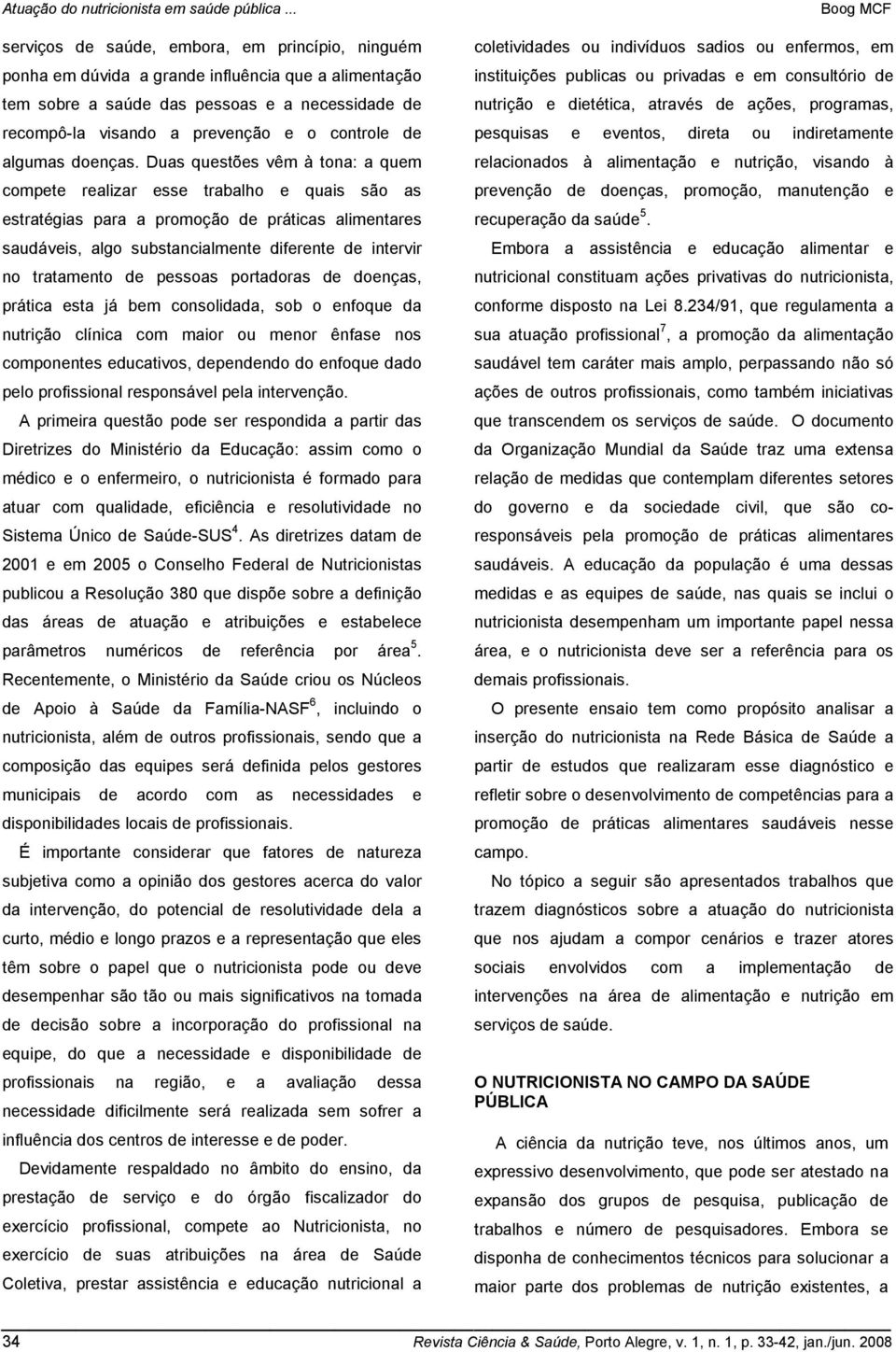 Duas questões vêm à tona: a quem compete realizar esse trabalho e quais são as estratégias para a promoção de práticas alimentares saudáveis, algo substancialmente diferente de intervir no tratamento