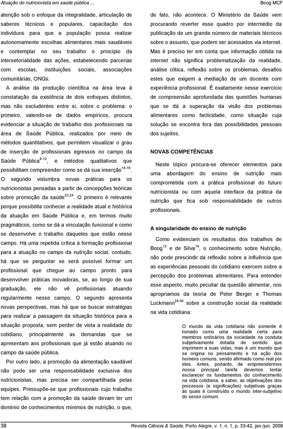 A análise da produção científica na área leva à constatação da existência de dois enfoques distintos, mas não excludentes entre si, sobre o problema: o primeiro, valendo-se de dados empíricos,