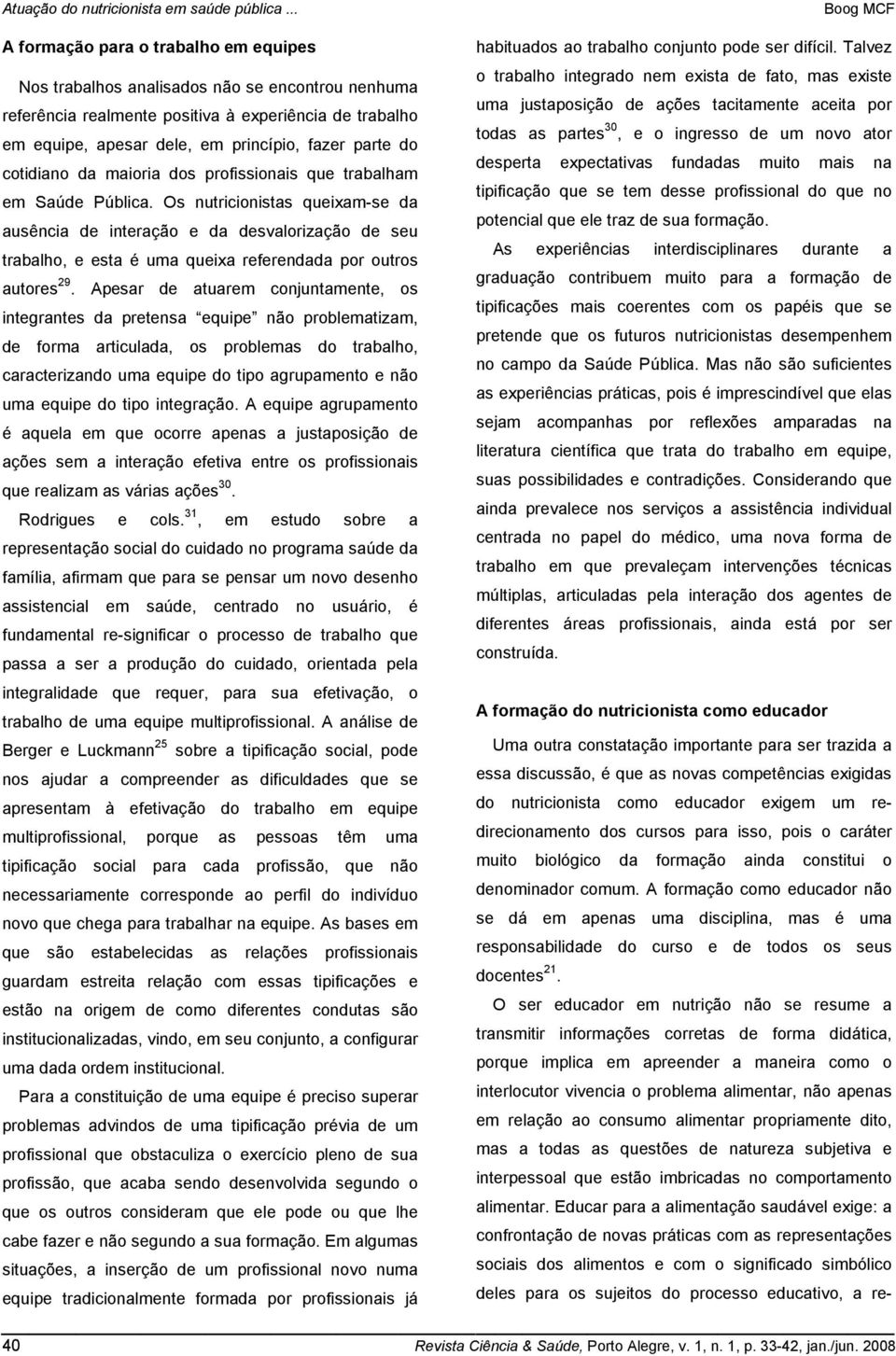 Os nutricionistas queixam-se da ausência de interação e da desvalorização de seu trabalho, e esta é uma queixa referendada por outros autores 29.