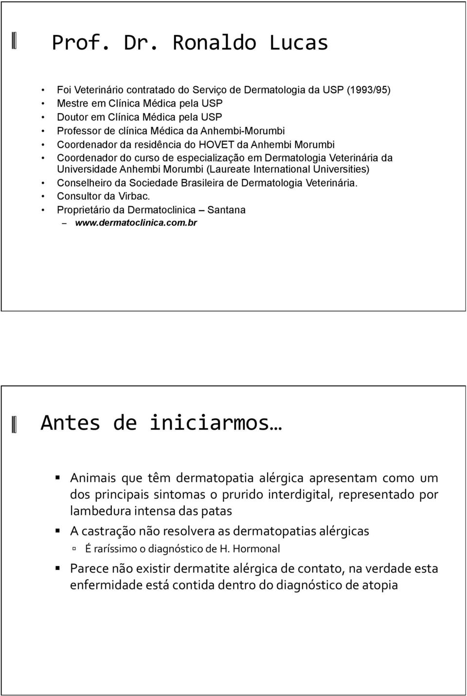 Coordenador da residência do HOVET da Anhembi Morumbi Coordenador do curso de especialização em Dermatologia Veterinária da Universidade Anhembi Morumbi (Laureate International Universities)