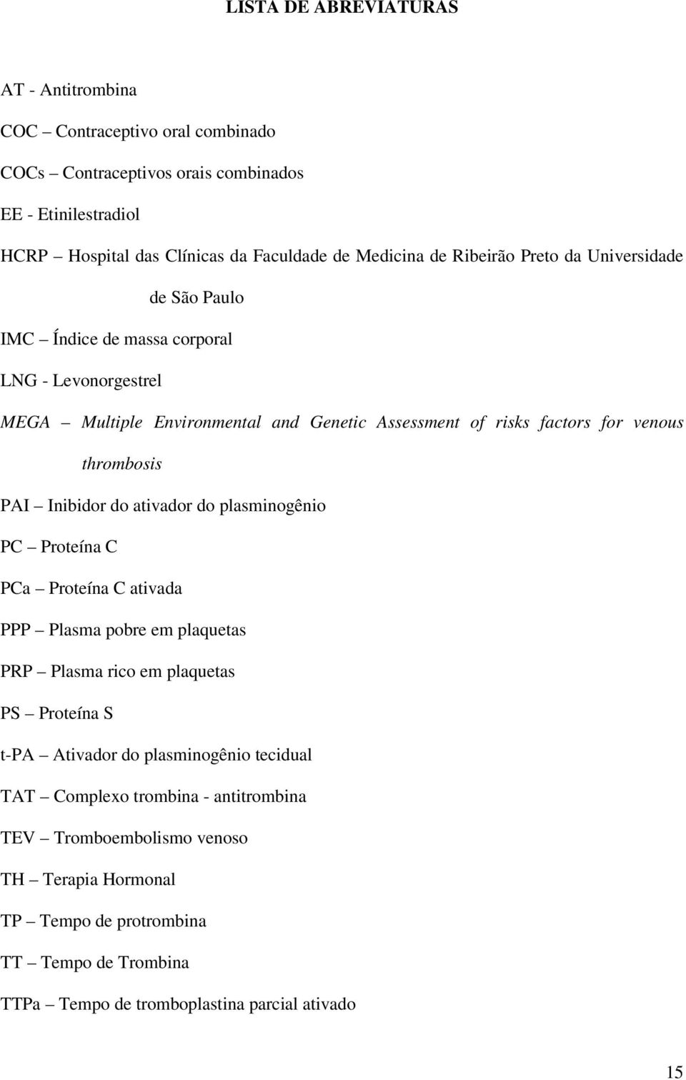 thrombosis PAI Inibidor do ativador do plasminogênio PC Proteína C PCa Proteína C ativada PPP Plasma pobre em plaquetas PRP Plasma rico em plaquetas PS Proteína S t-pa Ativador do