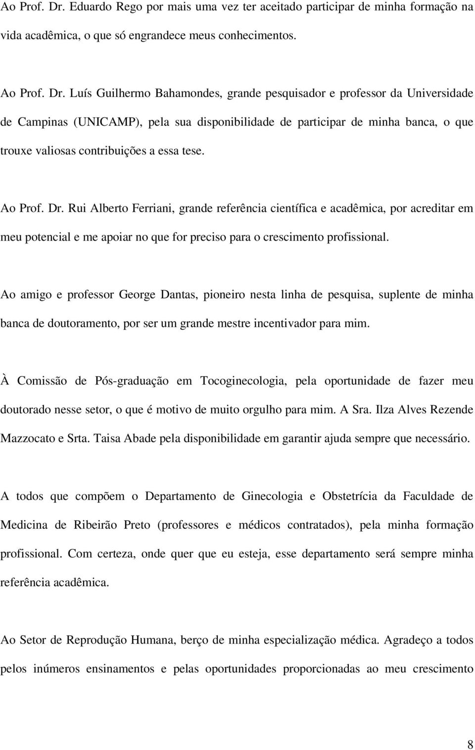 Luís Guilhermo Bahamondes, grande pesquisador e professor da Universidade de Campinas (UNICAMP), pela sua disponibilidade de participar de minha banca, o que trouxe valiosas contribuições a essa tese.