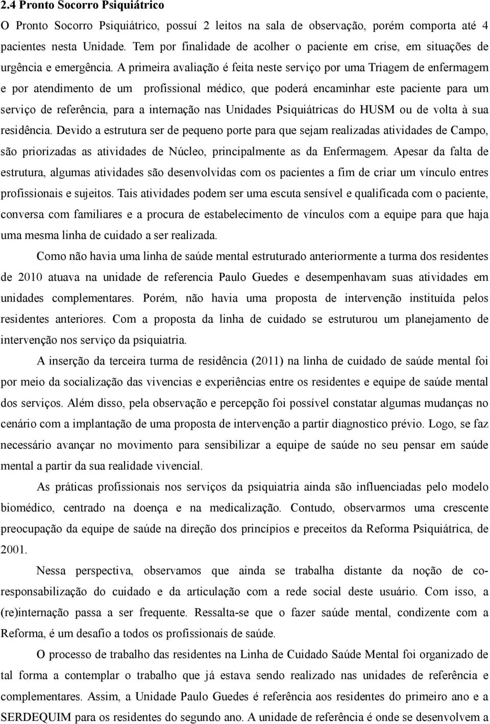 A primeira avaliação é feita neste serviço por uma Triagem de enfermagem e por atendimento de um profissional médico, que poderá encaminhar este paciente para um serviço de referência, para a