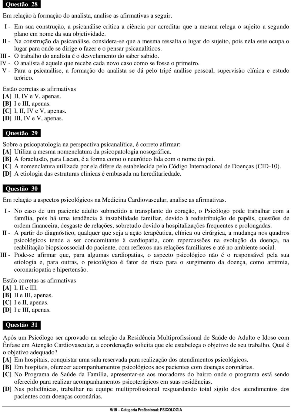 II - Na construção da psicanálise, considera-se que a mesma ressalta o lugar do sujeito, pois nela este ocupa o lugar para onde se dirige o fazer e o pensar psicanalíticos.