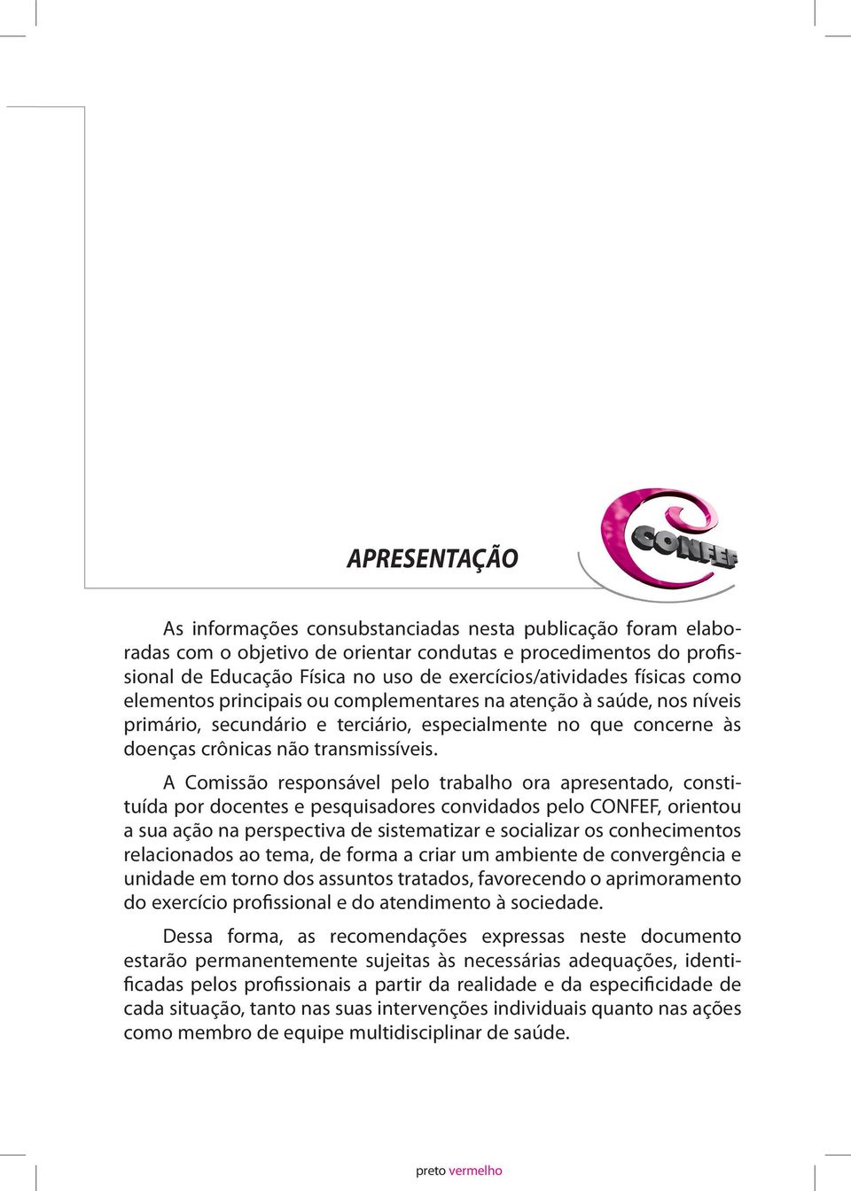 A Comissão responsável pelo trabalho ora apresentado, constituída por docentes e pesquisadores convidados pelo CONFEF, orientou a sua ação na perspectiva de sistematizar e socializar os conhecimentos