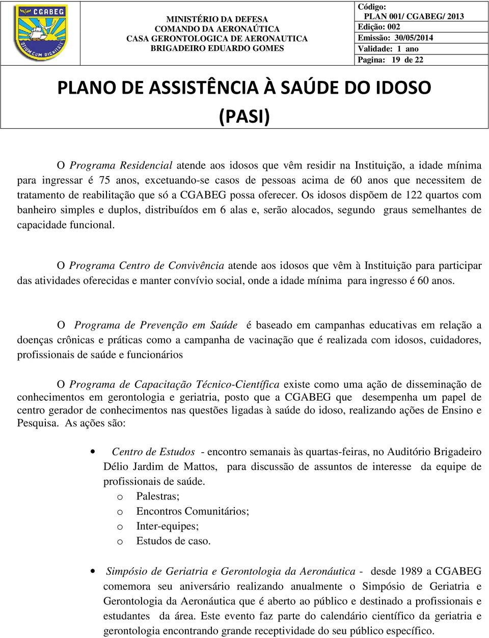 Os idosos dispõem de 122 quartos com banheiro simples e duplos, distribuídos em 6 alas e, serão alocados, segundo graus semelhantes de capacidade funcional.