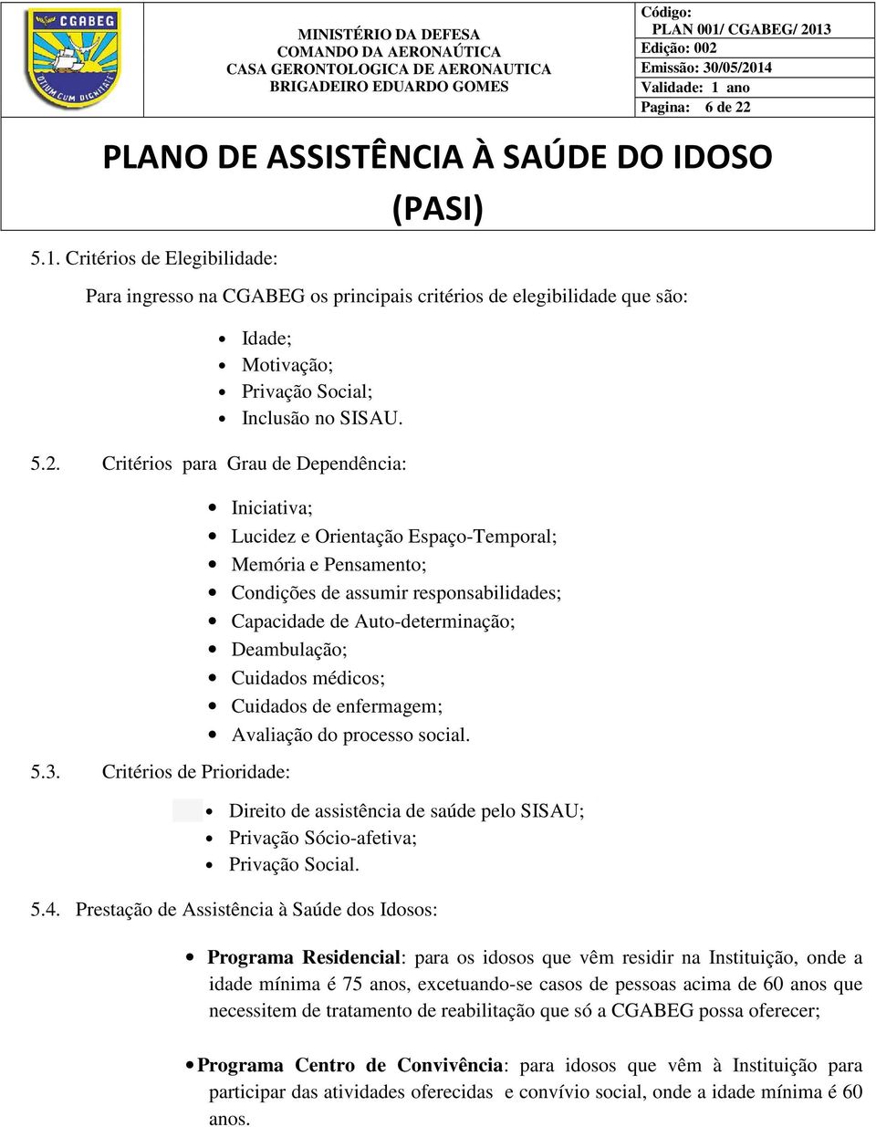 médicos; Cuidados de enfermagem; Avaliação do processo social. Direito de assistência de saúde pelo SISAU; Privação Sócio-afetiva; Privação Social. 5.4.