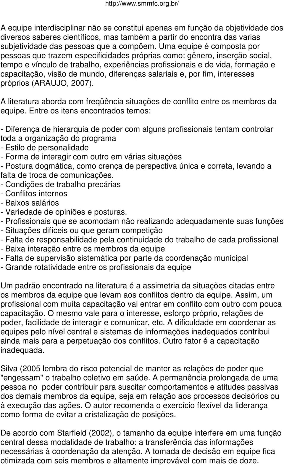 de mundo, diferenças salariais e, por fim, interesses próprios (ARAUJO, 2007). A literatura aborda com freqüência situações de conflito entre os membros da equipe.