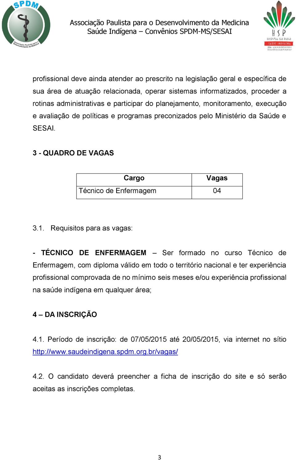 Requisitos para as vagas: - TÉCNICO DE ENFERMAGEM Ser formado no curso Técnico de Enfermagem, com diploma válido em todo o território nacional e ter experiência profissional comprovada de no mínimo