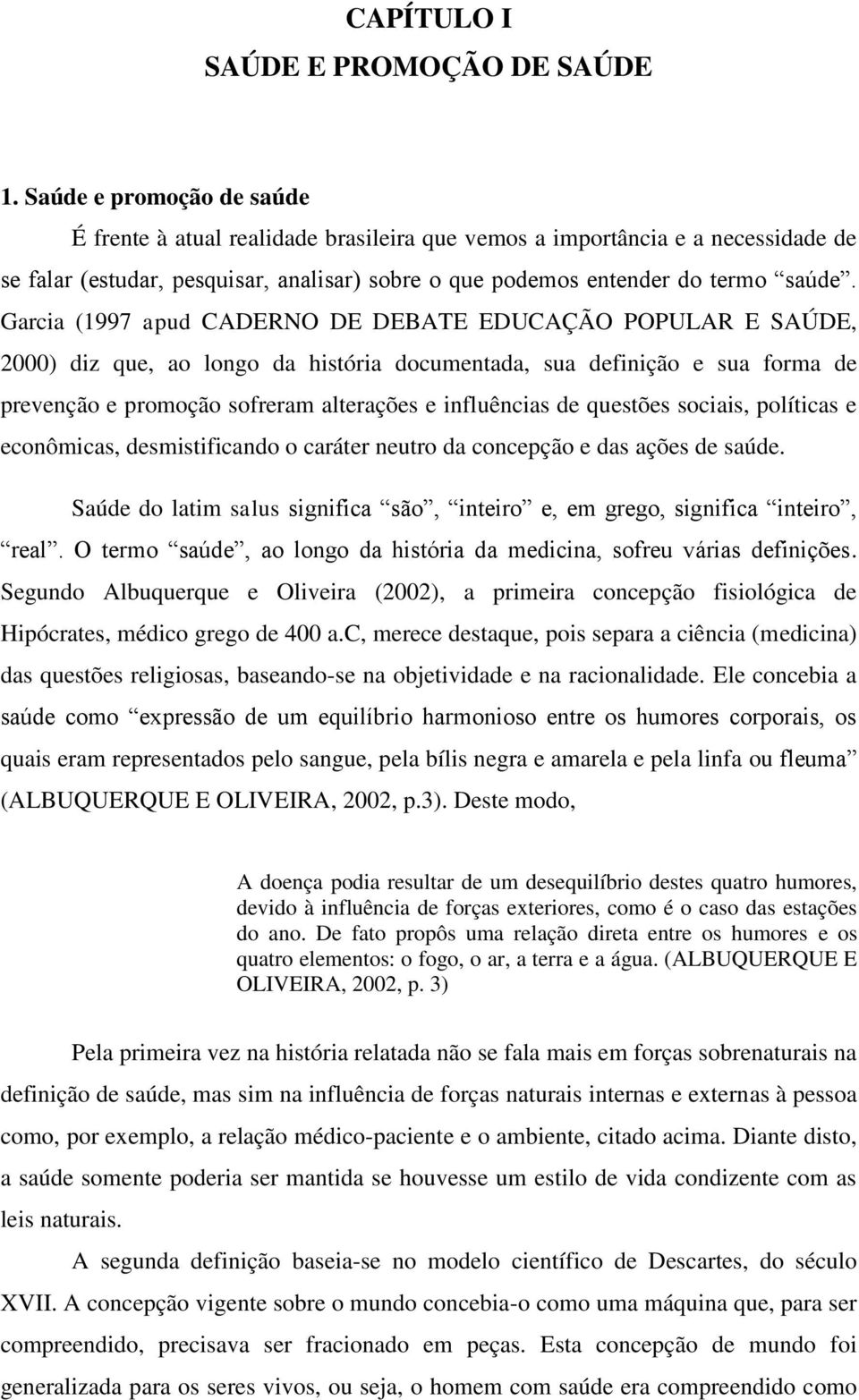 Garcia (1997 apud CADERNO DE DEBATE EDUCAÇÃO POPULAR E SAÚDE, 2000) diz que, ao longo da história documentada, sua definição e sua forma de prevenção e promoção sofreram alterações e influências de