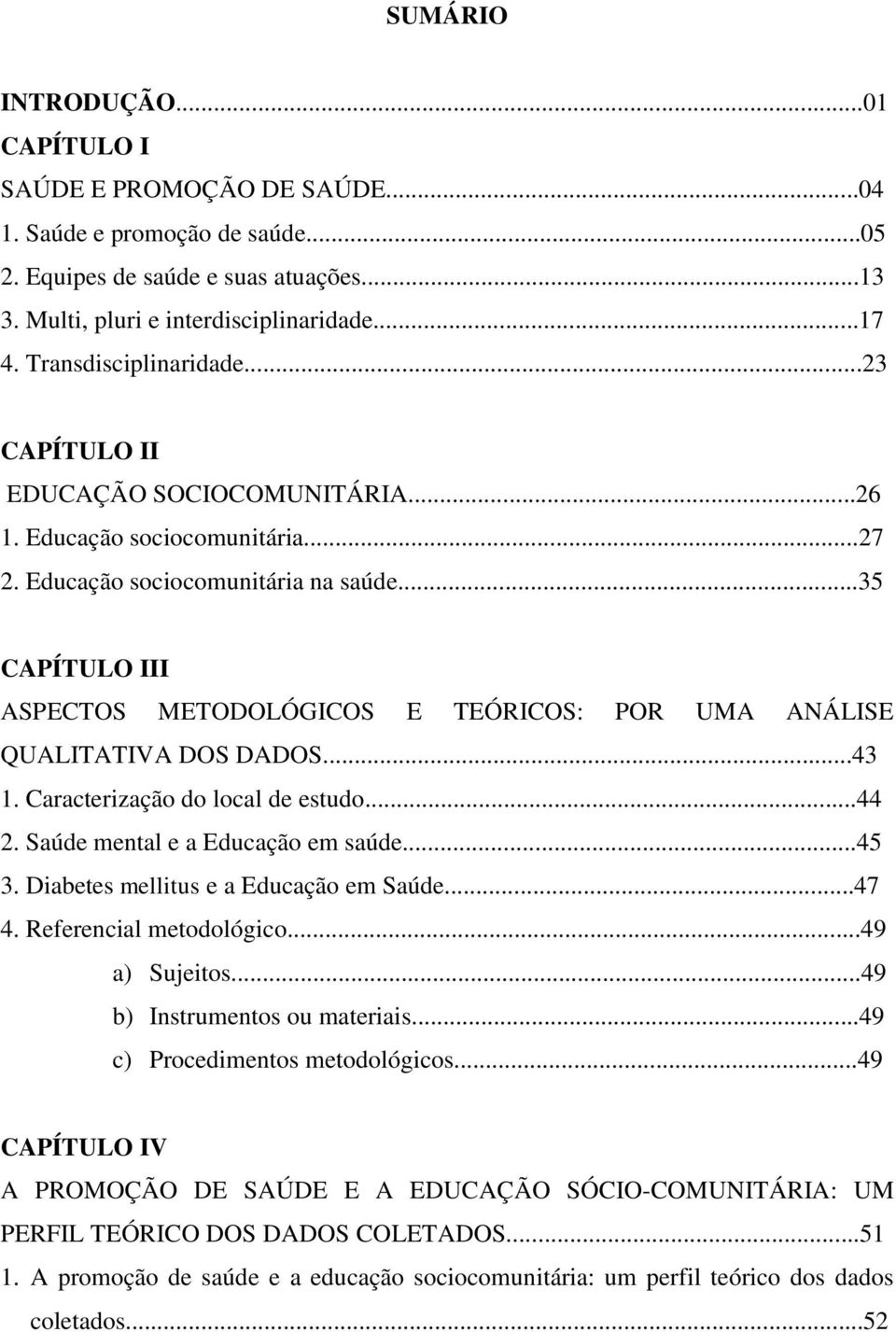 ..35 CAPÍTULO III ASPECTOS METODOLÓGICOS E TEÓRICOS: POR UMA ANÁLISE QUALITATIVA DOS DADOS...43 1. Caracterização do local de estudo...44 2. Saúde mental e a Educação em saúde...45 3.