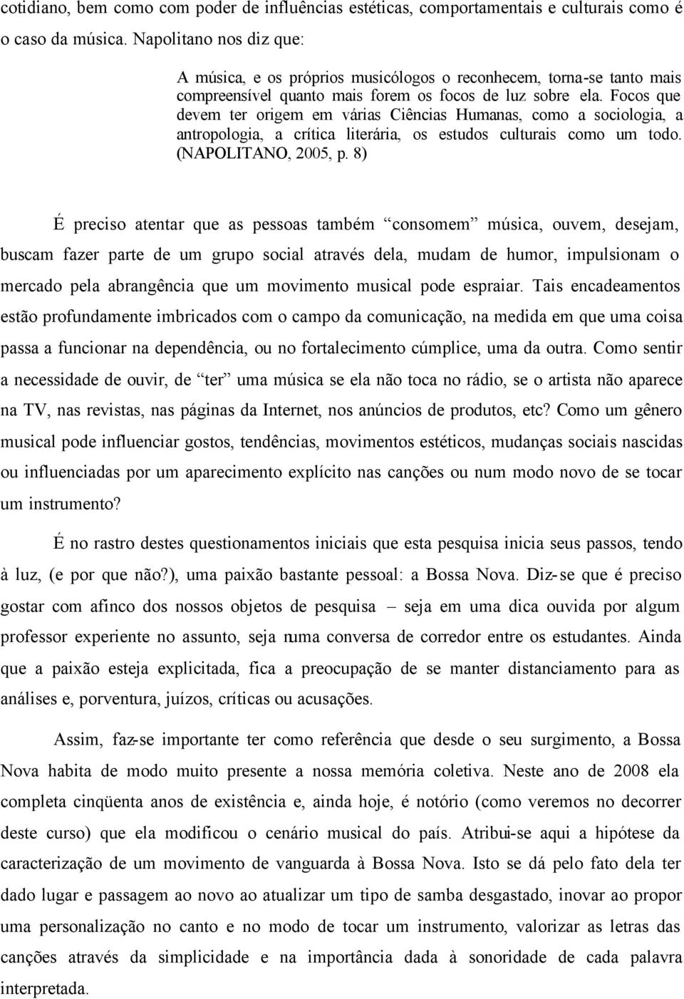 Focos que devem ter origem em várias Ciências Humanas, como a sociologia, a antropologia, a crítica literária, os estudos culturais como um todo. (NAPOLITANO, 2005, p.