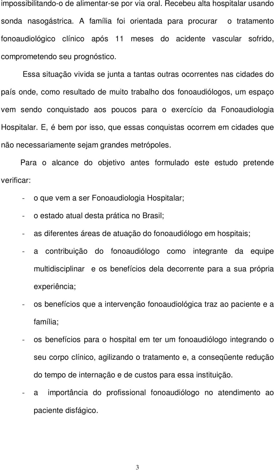 Essa situação vivida se junta a tantas outras ocorrentes nas cidades do país onde, como resultado de muito trabalho dos fonoaudiólogos, um espaço vem sendo conquistado aos poucos para o exercício da