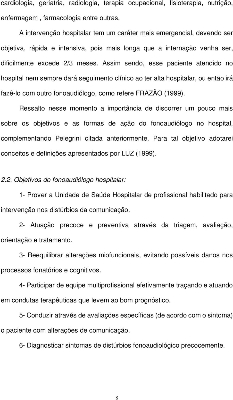 Assim sendo, esse paciente atendido no hospital nem sempre dará seguimento clínico ao ter alta hospitalar, ou então irá fazê-lo com outro fonoaudiólogo, como refere FRAZÃO (1999).