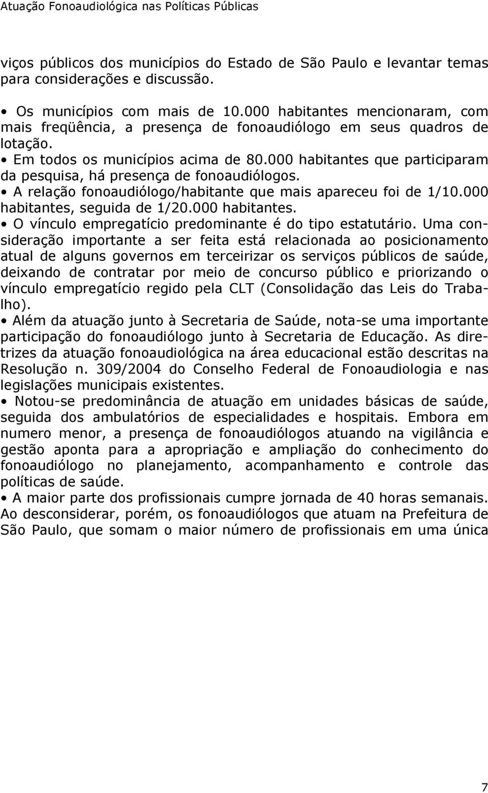 000 habitantes que participaram da pesquisa, há presença de fonoaudiólogos. A relação fonoaudiólogo/habitante que mais apareceu foi de 1/10.000 habitantes, seguida de 1/20.000 habitantes. O vínculo empregatício predominante é do tipo estatutário.