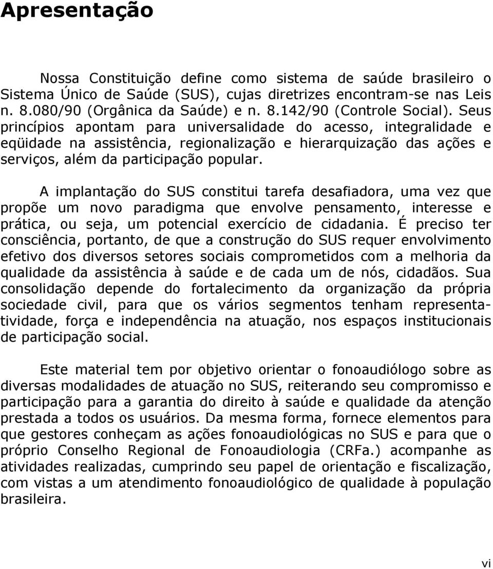 A implantação do SUS constitui tarefa desafiadora, uma vez que propõe um novo paradigma que envolve pensamento, interesse e prática, ou seja, um potencial exercício de cidadania.