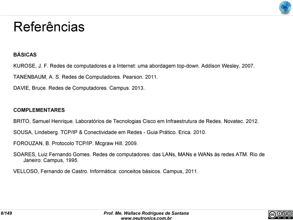 2012. SOUSA, Lindeberg. TCP/IP & Conectividade em Redes - Guia Prático. Erica. 2010. FOROUZAN, B. Protocolo TCP/IP. Mcgraw Hill. 2009. SOARES, Luiz Fernando Gomes.