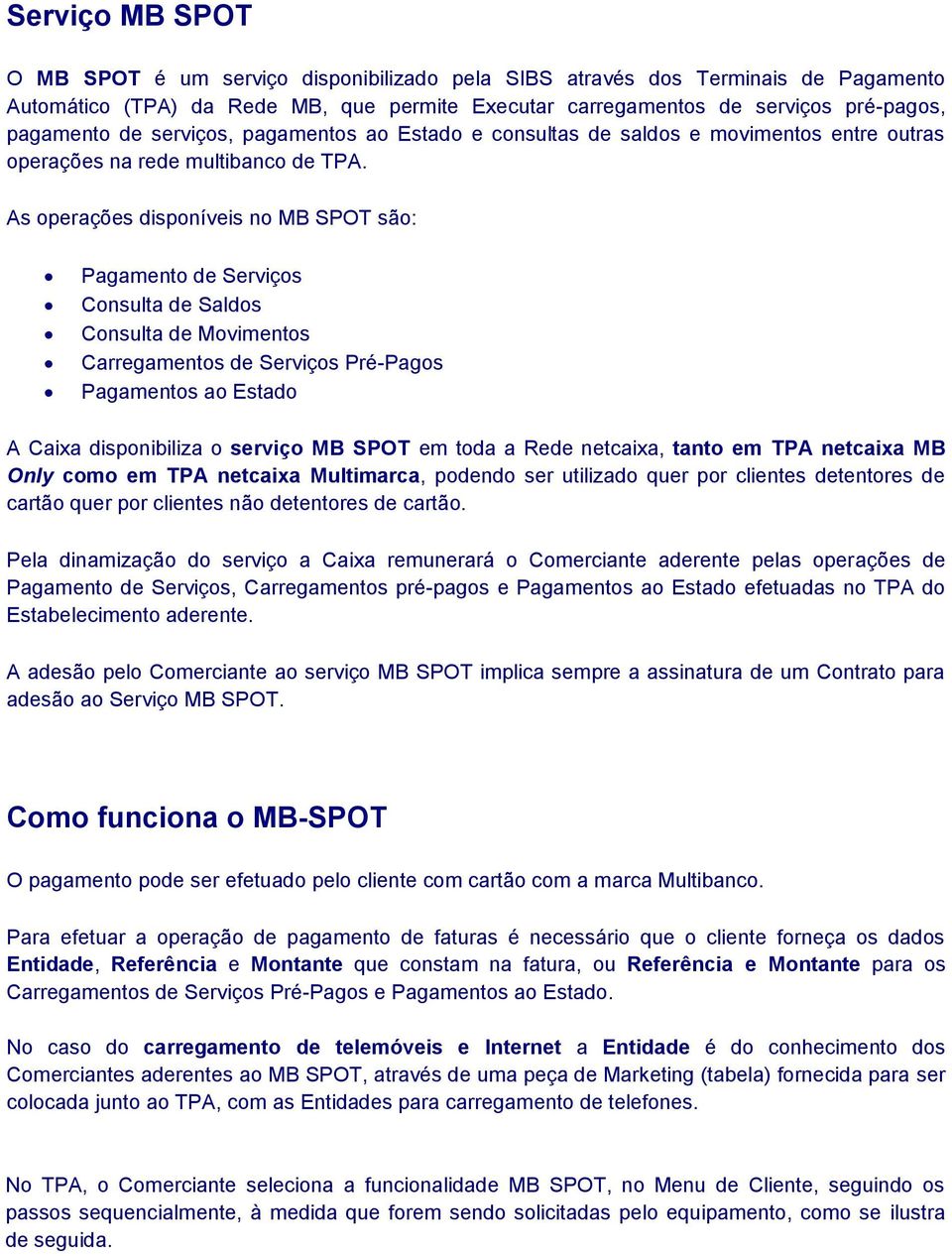 As operações disponíveis no MB SPOT são: Pagamento de Serviços Consulta de Saldos Consulta de Movimentos Carregamentos de Serviços Pré-Pagos Pagamentos ao Estado A Caixa disponibiliza o serviço MB