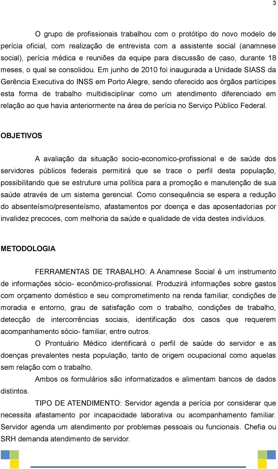 Em junho de 2010 foi inaugurada a Unidade SIASS da Gerência Executiva do INSS em Porto Alegre, sendo oferecido aos órgãos partícipes esta forma de trabalho multidisciplinar como um atendimento