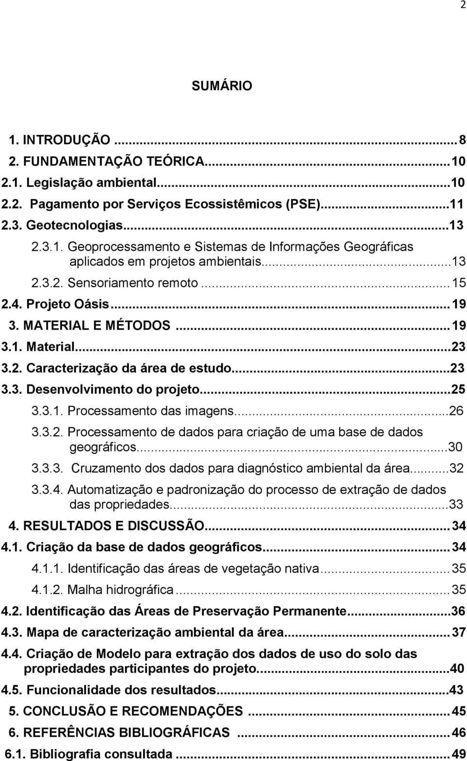 ..26 3.3.2. Processamento de dados para criação de uma base de dados geográficos...30 3.3.3. Cruzamento dos dados para diagnóstico ambiental da área...32 3.3.4.