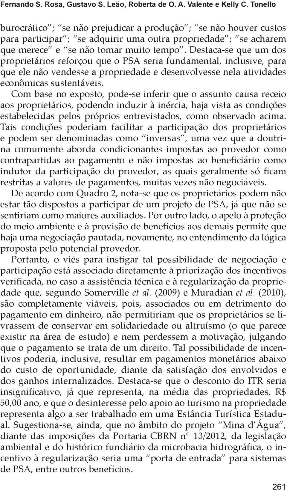 Destaca-se que um dos proprietários reforçou que o PSA seria fundamental, inclusive, para que ele não vendesse a propriedade e desenvolvesse nela atividades econômicas sustentáveis.