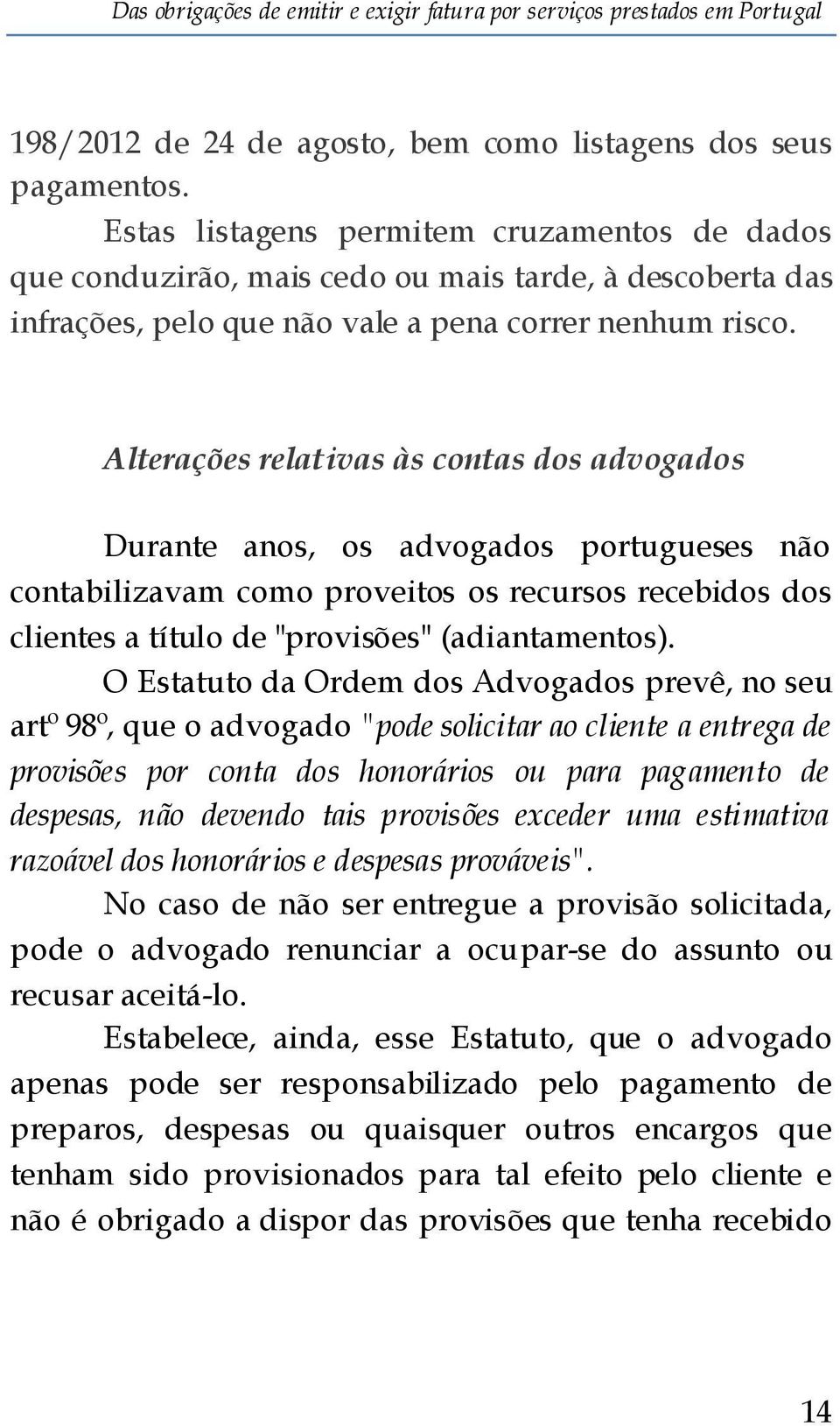 Alterações relativas às contas dos advogados Durante anos, os advogados portugueses não contabilizavam como proveitos os recursos recebidos dos clientes a título de "provisões" (adiantamentos).