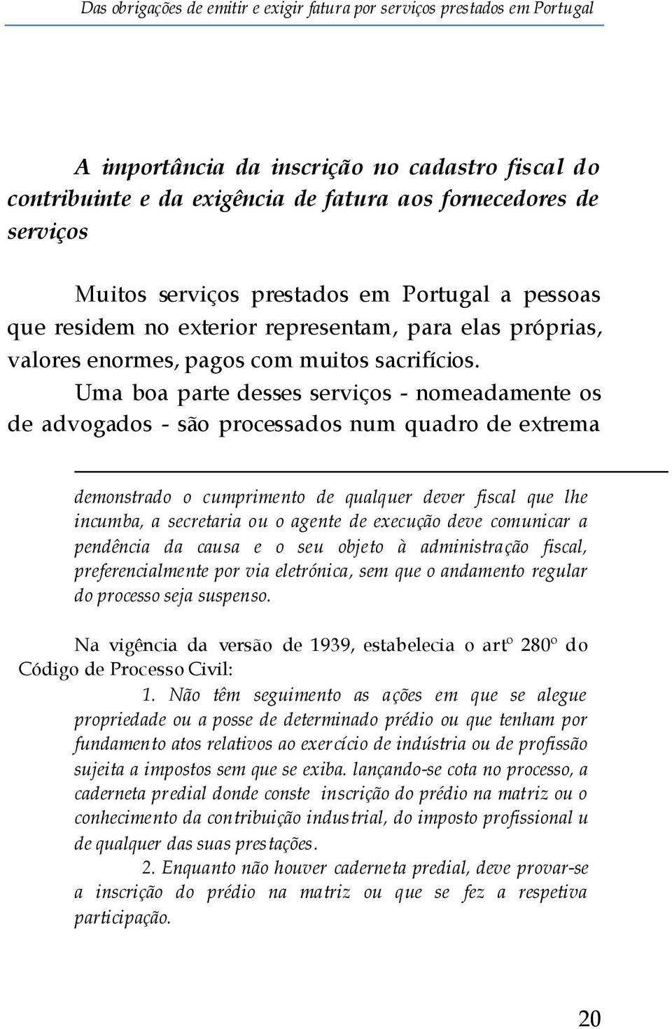 Uma boa parte desses serviços - nomeadamente os de advogados - são processados num quadro de extrema demonstrado o cumprimento de qualquer dever fiscal que lhe incumba, a secretaria ou o agente de