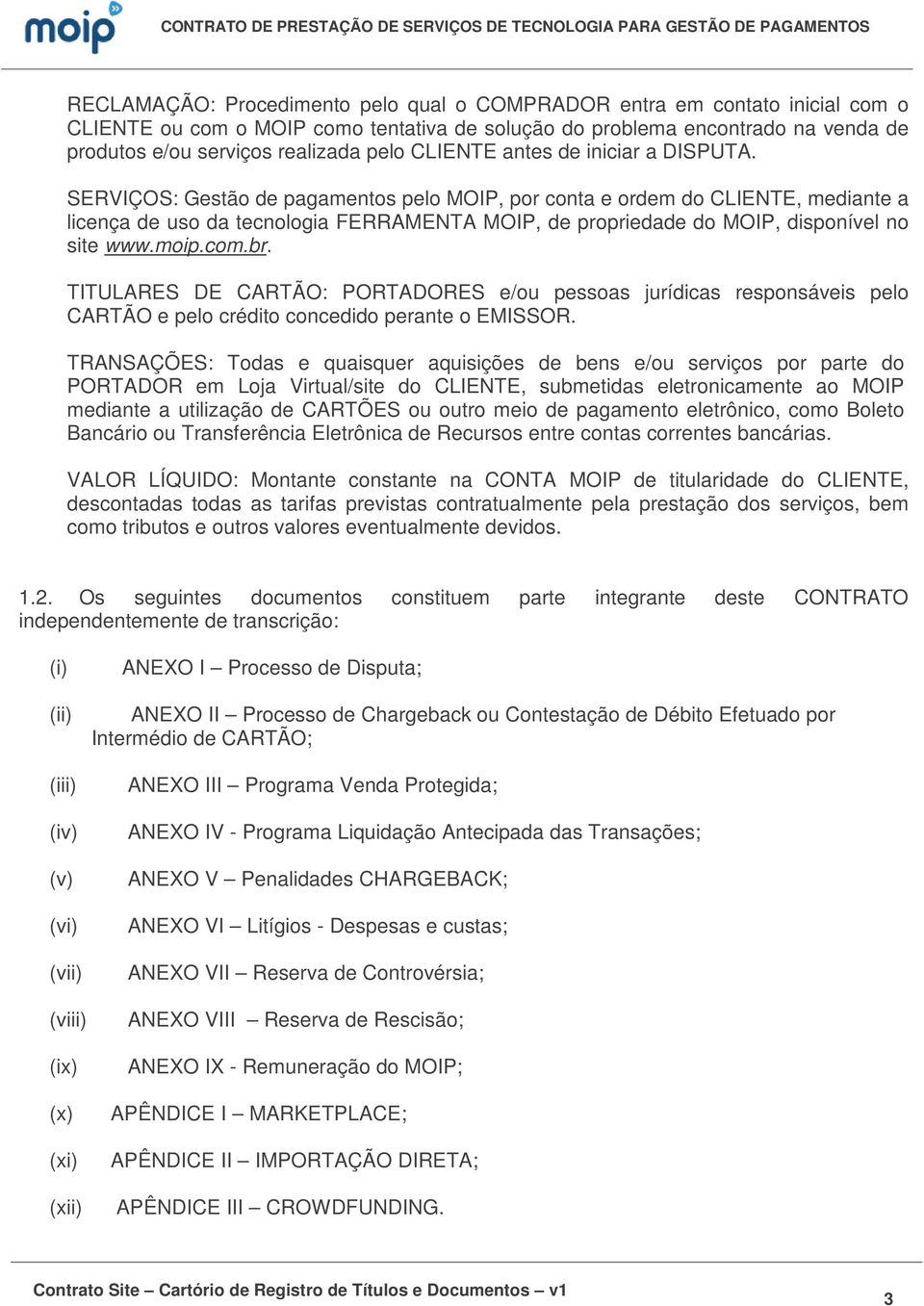 SERVIÇOS: Gestão de pagamentos pelo MOIP, por conta e ordem do CLIENTE, mediante a licença de uso da tecnologia FERRAMENTA MOIP, de propriedade do MOIP, disponível no site www.moip.com.br.