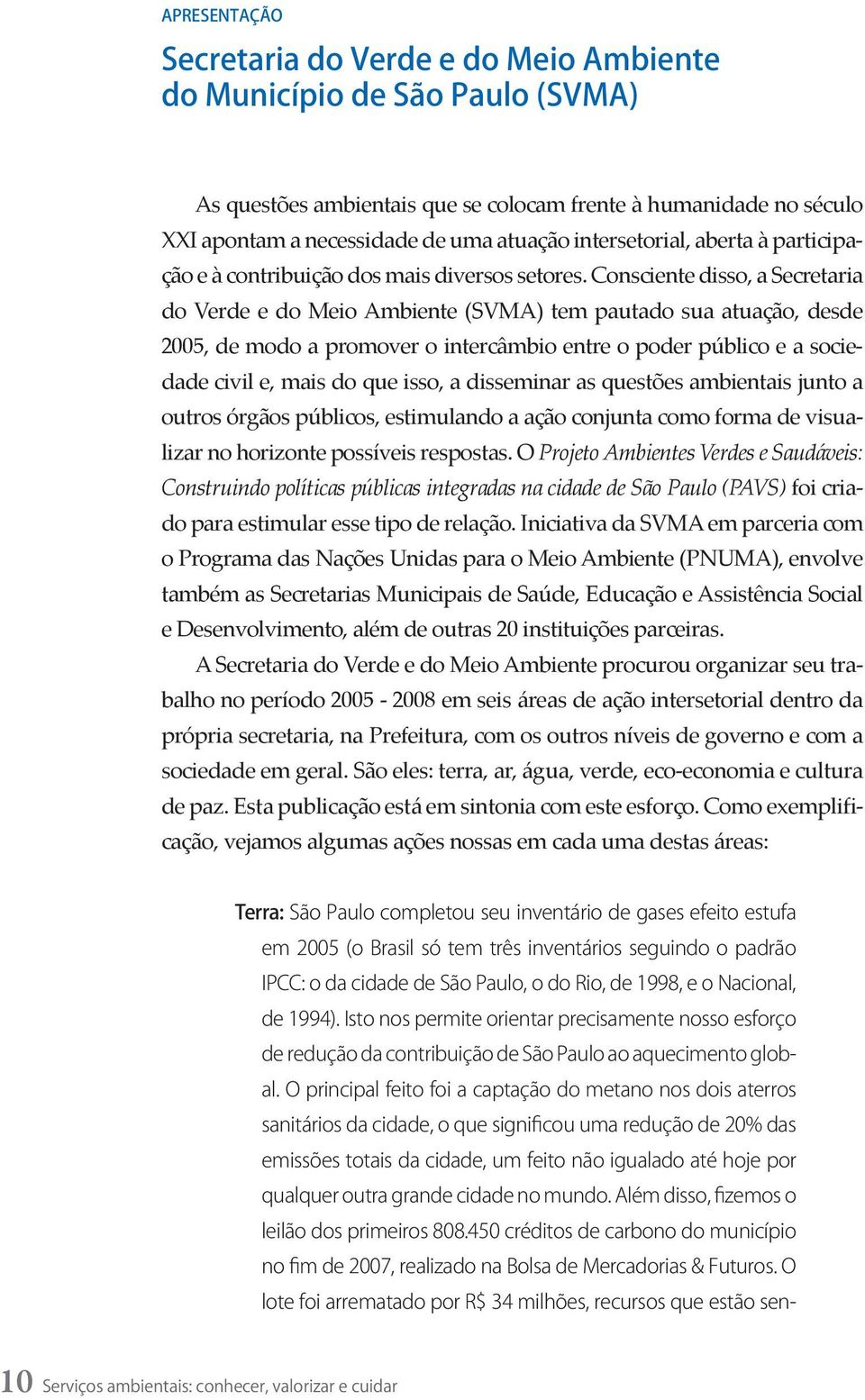 Consciente disso, a Secretaria do Verde e do Meio Ambiente (SVMA) tem pautado sua atuação, desde 2005, de modo a promover o intercâmbio entre o poder público e a sociedade civil e, mais do que isso,