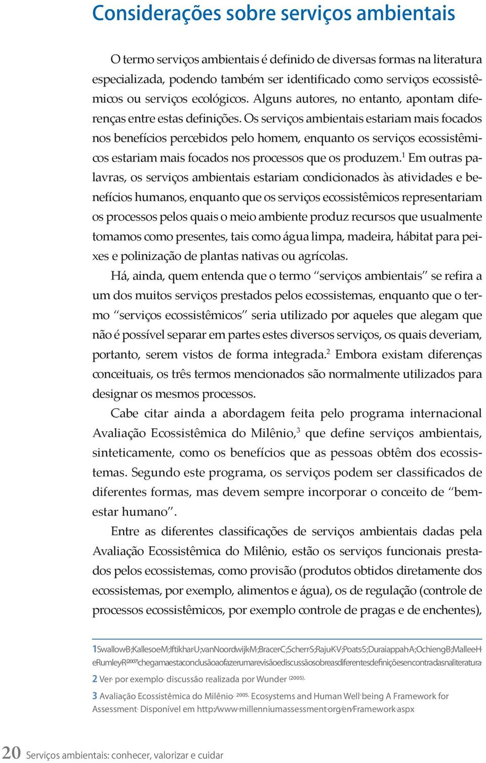 Os serviços ambientais estariam mais focados nos benefícios percebidos pelo homem, enquanto os serviços ecossistêmicos estariam mais focados nos processos que os produzem.