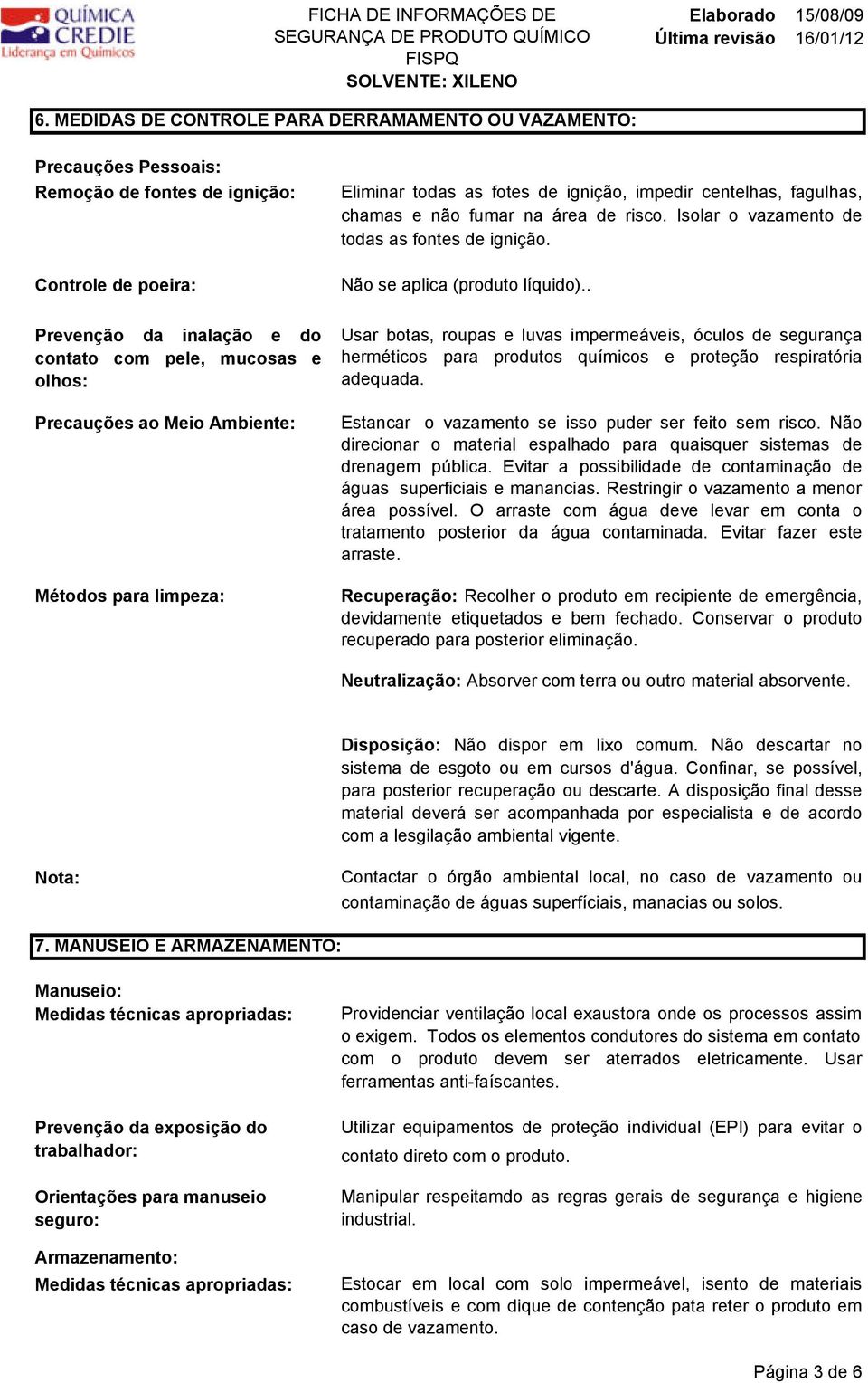 . Prevenção da inalação e do contato com pele, mucosas e olhos: Precauções ao Meio Ambiente: Métodos para limpeza: Usar botas, roupas e luvas impermeáveis, óculos de segurança herméticos para