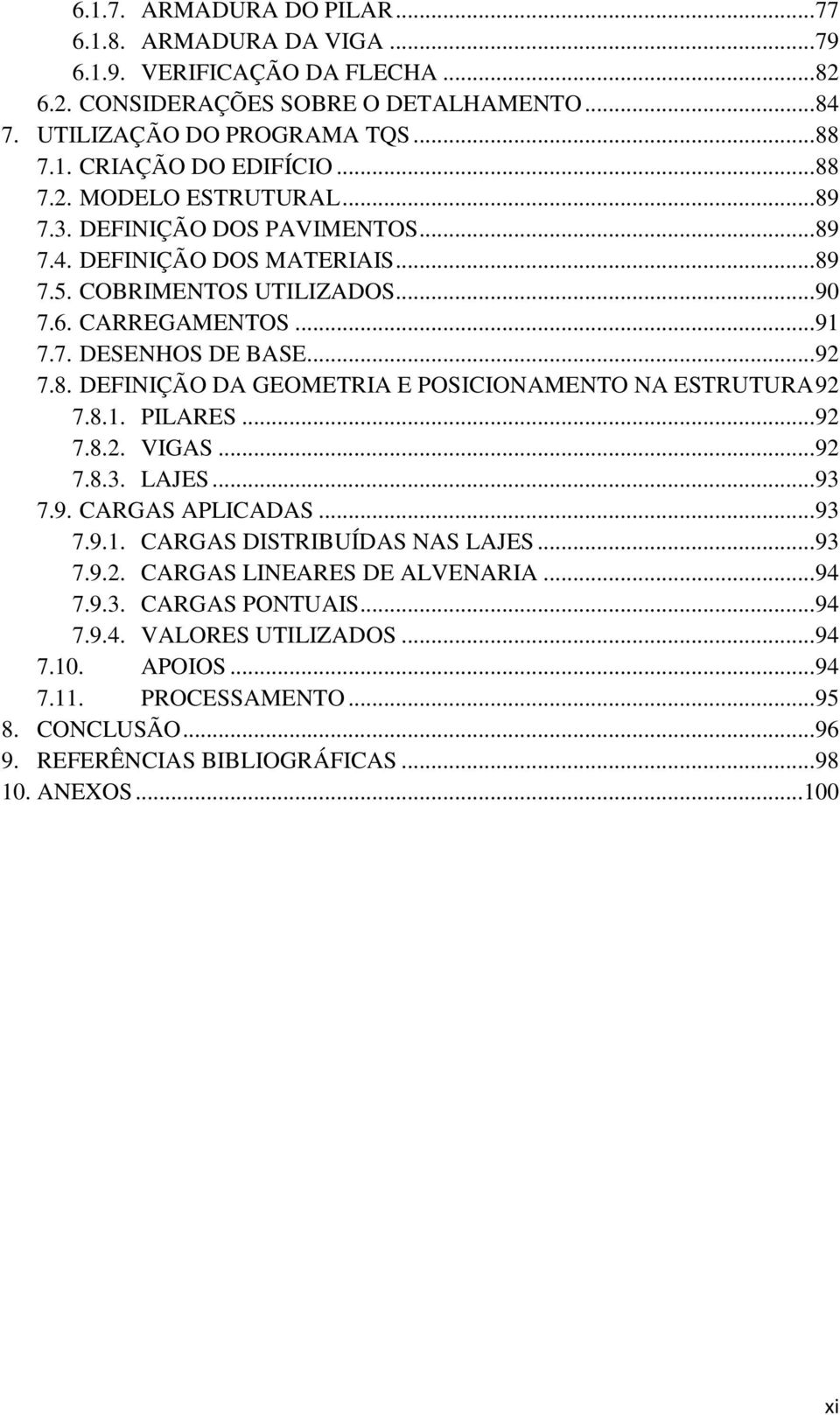 8.1. PILARES... 92 7.8.2. VIGAS... 92 7.8.3. LAJES... 93 7.9. CARGAS APLICADAS... 93 7.9.1. CARGAS DISTRIBUÍDAS NAS LAJES... 93 7.9.2. CARGAS LINEARES DE ALVENARIA... 94 7.9.3. CARGAS PONTUAIS... 94 7.9.4. VALORES UTILIZADOS.