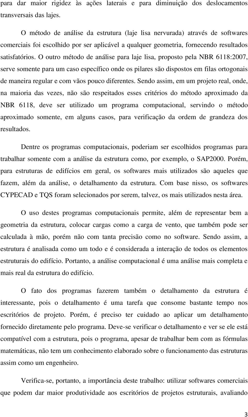 O outro método de análise para laje lisa, proposto pela NBR 6118:2007, serve somente para um caso específico onde os pilares são dispostos em filas ortogonais de maneira regular e com vãos pouco