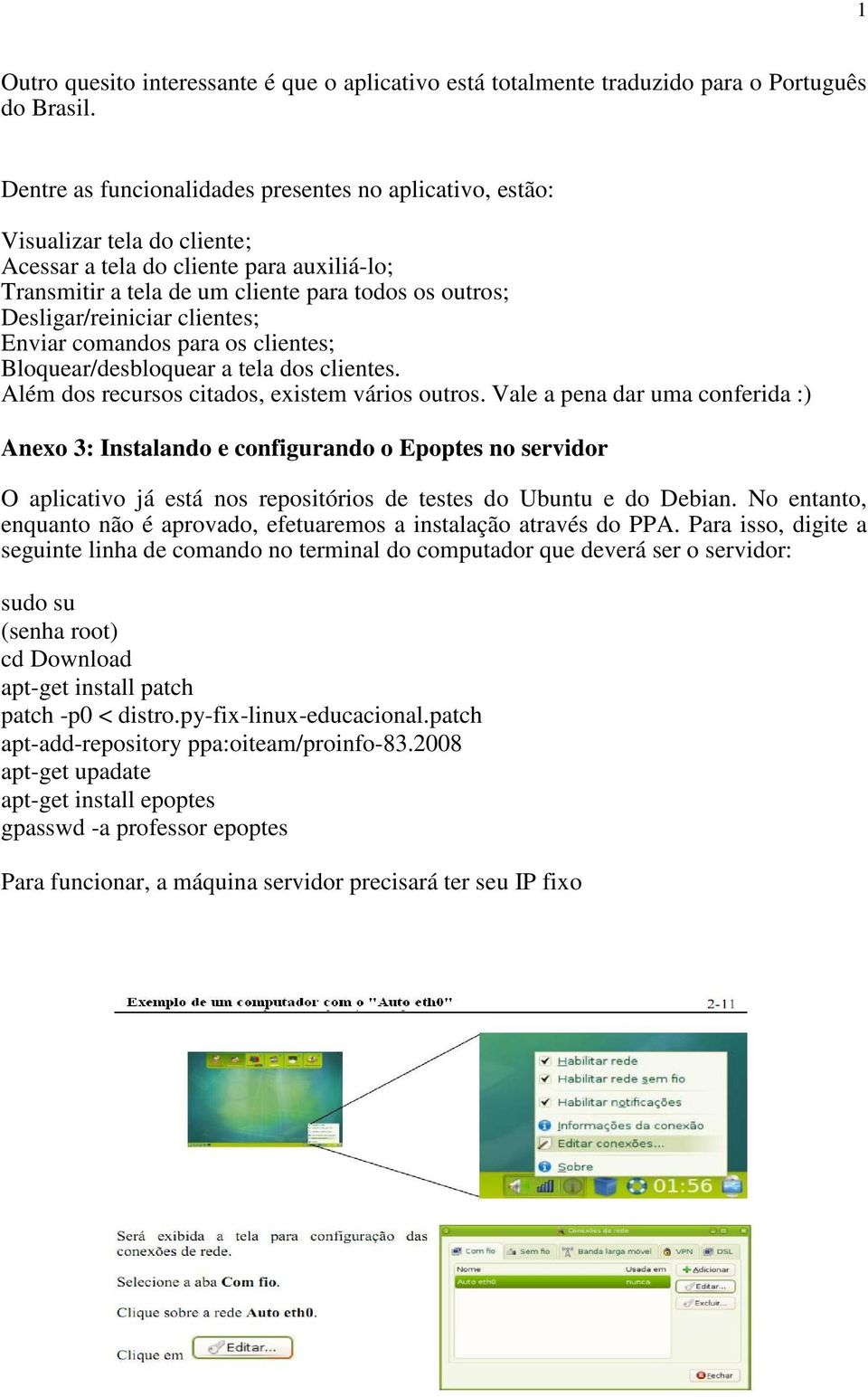 Desligar/reiniciar clientes; Enviar comandos para os clientes; Bloquear/desbloquear a tela dos clientes. Além dos recursos citados, existem vários outros.