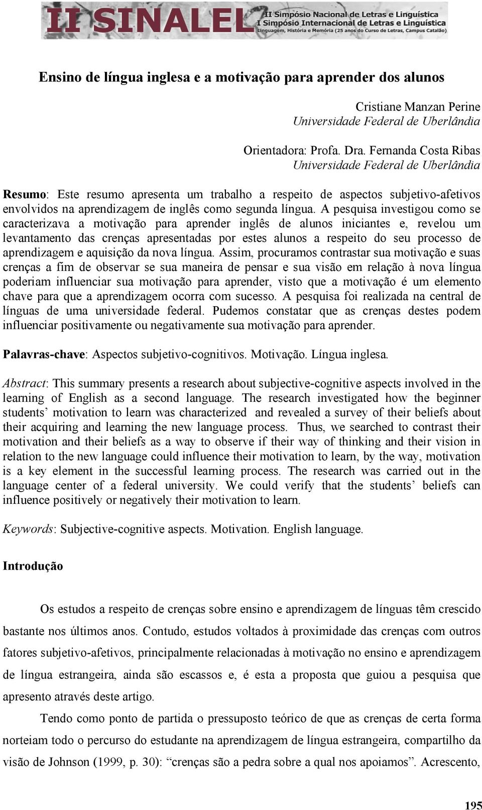 A pesquisa investigou como se caracterizava a motivação para aprender inglês de alunos iniciantes e, revelou um levantamento das crenças apresentadas por estes alunos a respeito do seu processo de