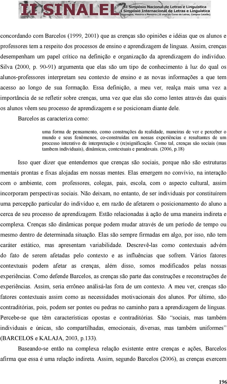 90-91) argumenta que elas são um tipo de conhecimento à luz do qual os alunos-professores interpretam seu contexto de ensino e as novas informações a que tem acesso ao longo de sua formação.