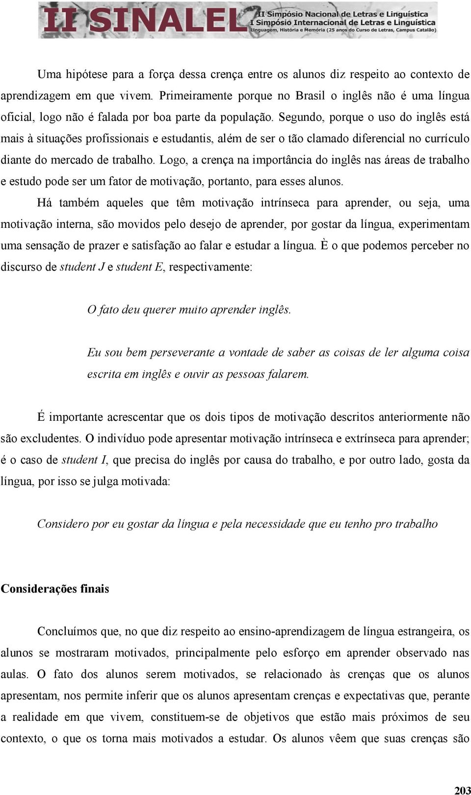 Segundo, porque o uso do inglês está mais à situações profissionais e estudantis, além de ser o tão clamado diferencial no currículo diante do mercado de trabalho.