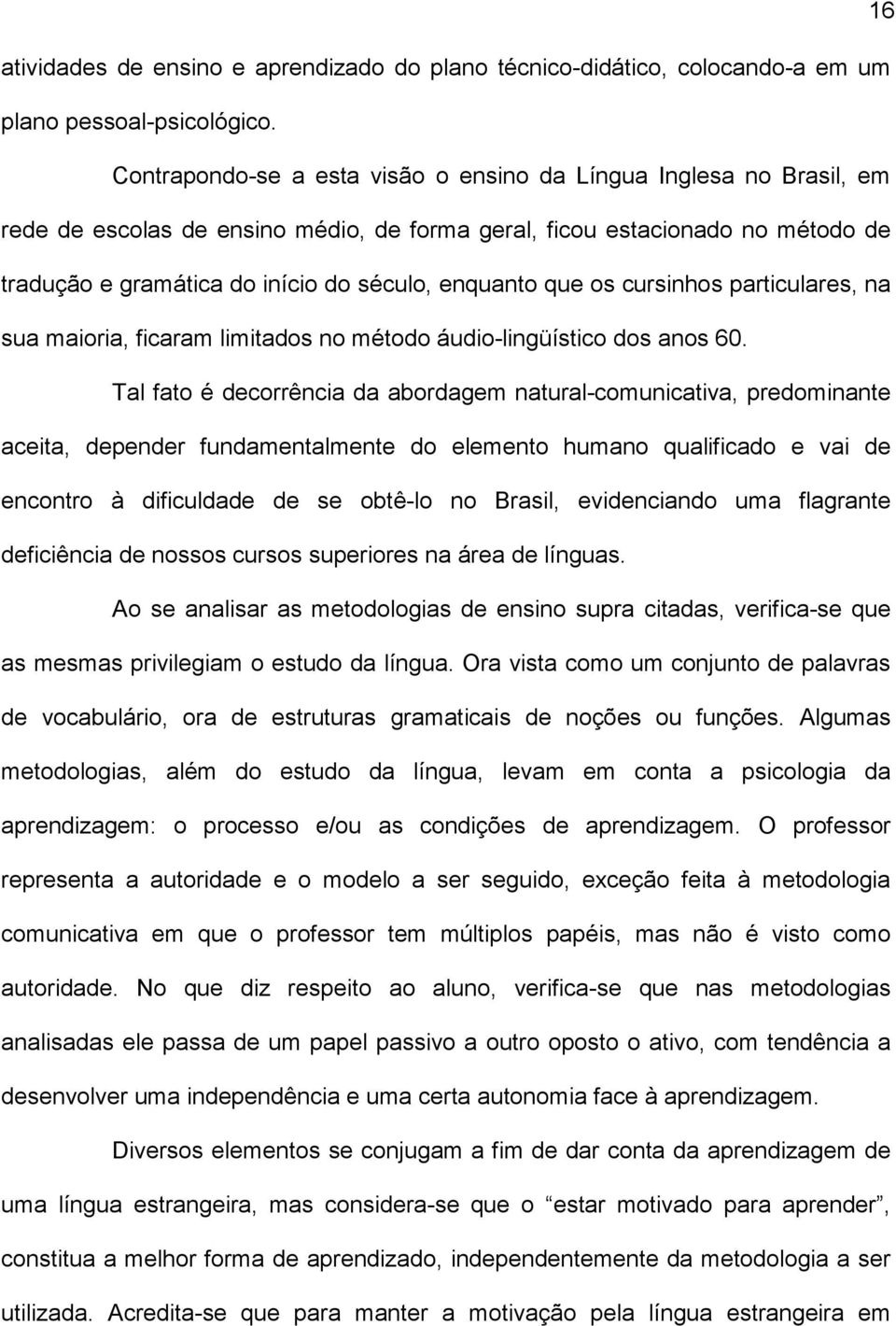 que os cursinhos particulares, na sua maioria, ficaram limitados no método áudio-lingüístico dos anos 60.