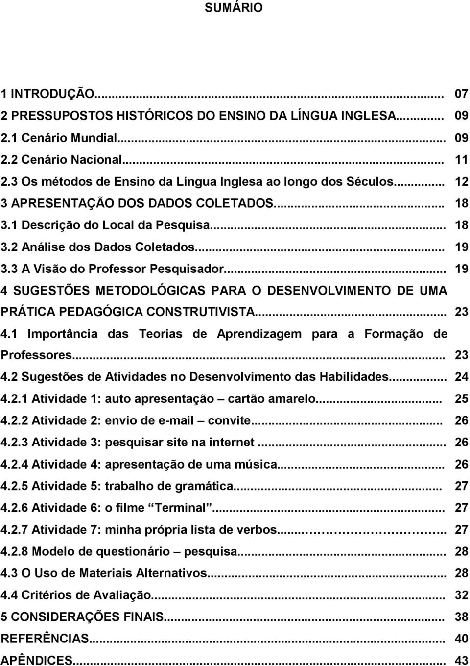 3 A Visão do Professor Pesquisador... 19 4 SUGESTÕES METODOLÓGICAS PARA O DESENVOLVIMENTO DE UMA PRÁTICA PEDAGÓGICA CONSTRUTIVISTA... 23 4.