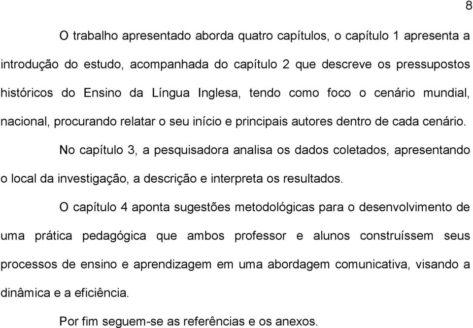 No capítulo 3, a pesquisadora analisa os dados coletados, apresentando o local da investigação, a descrição e interpreta os resultados.